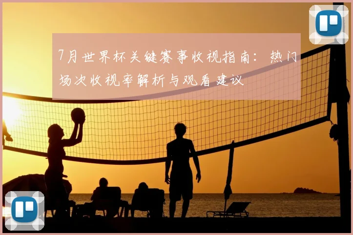 7月世界杯关键赛事收视指南：热门场次收视率解析与观看建议