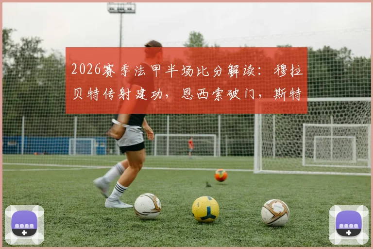 2026赛季法甲半场比分解读：穆拉贝特传射建功，恩西索破门，斯特拉斯堡主场3球领先尼斯