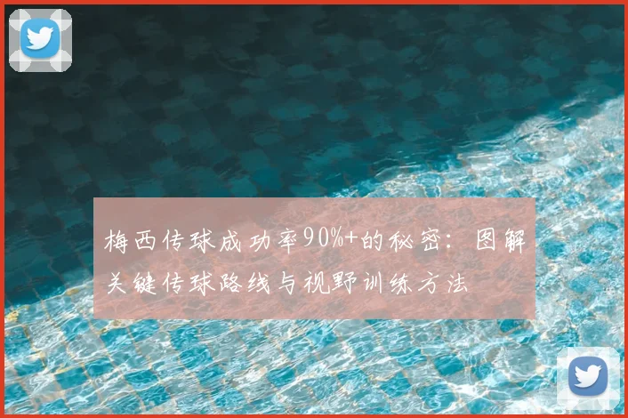 梅西传球成功率90%+的秘密:图解关键传球路线与视野训练方法