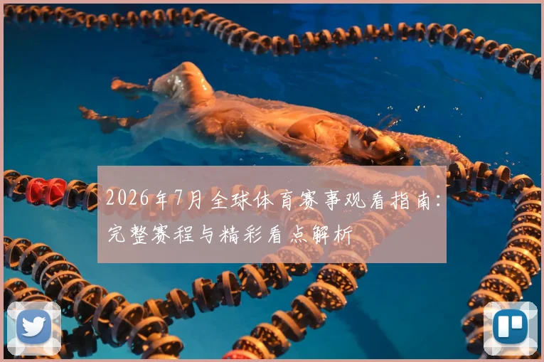 2026年7月全球体育赛事观看指南：完整赛程与精彩看点解析