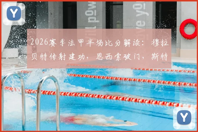 2026赛季法甲半场比分解读：穆拉贝特传射建功，恩西索破门，斯特拉斯堡主场3球领先尼斯