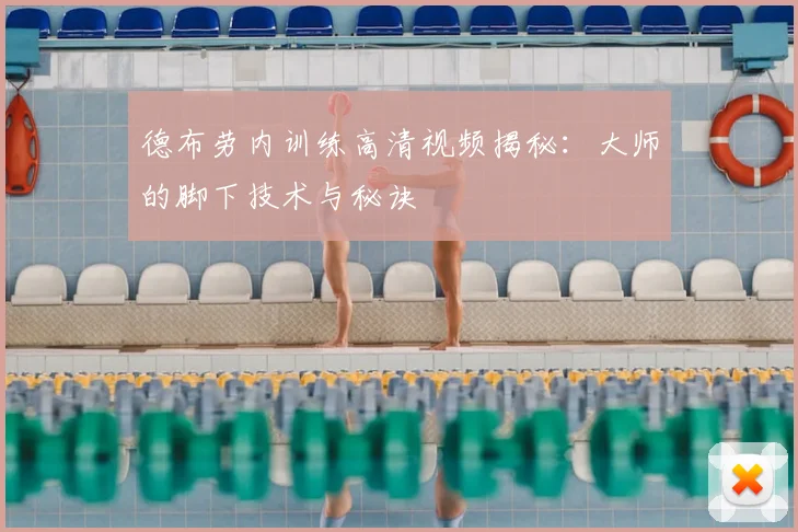 德布劳内训练高清视频揭秘:大师的脚下技术与秘诀