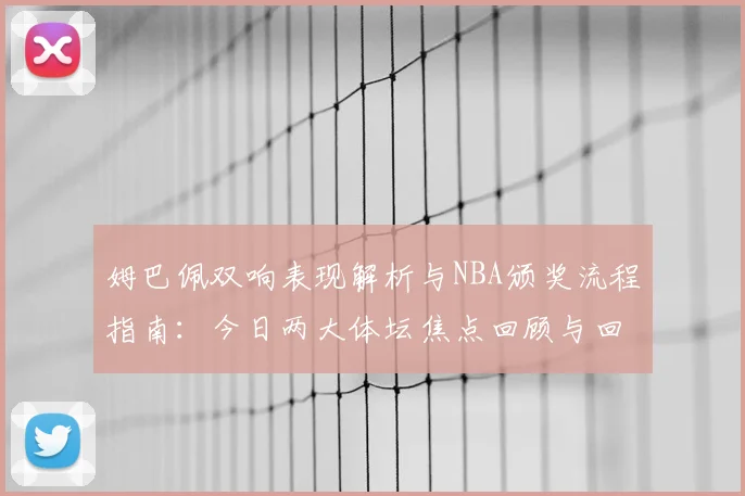 姆巴佩双响表现解析与NBA颁奖流程指南：今日两大体坛焦点回顾与回放方法